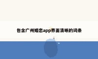 包含广州婚恋app界面清晰的词条