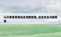 认识黑客警惕信息泄露教案_信息安全问题教案