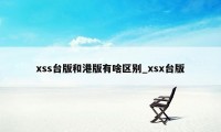 xss台版和港版有啥区别_xsx台版