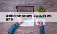 白州18年如何辨别真伪_白云边20年怎样查真假