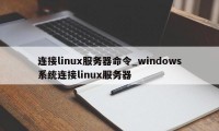 连接linux服务器命令_windows系统连接linux服务器