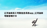辽河油田员工考勤信息系统app_辽河油田考勤管理打卡