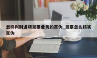 怎样判别进项发票业务的真伪_发票怎么核实真伪