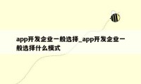 app开发企业一般选择_app开发企业一般选择什么模式