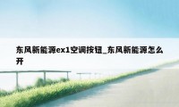 东风新能源ex1空调按钮_东风新能源怎么开