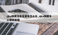 qka棋牌没有交易场怎么办_qka棋牌中心官网客服