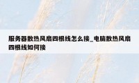 服务器散热风扇四根线怎么接_电脑散热风扇四根线如何接