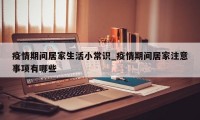 疫情期间居家生活小常识_疫情期间居家注意事项有哪些