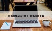 白狐传媒app下载汅_白狐应用下载