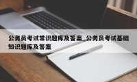 公务员考试常识题库及答案_公务员考试基础知识题库及答案