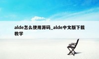 alde怎么使用源码_alde中文版下载教学