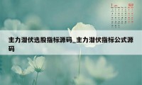 主力潜伏选股指标源码_主力潜伏指标公式源码