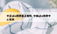 中正qka棋牌是正规吗_中顺qka棋牌中心官网