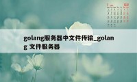 golang服务器中文件传输_golang 文件服务器