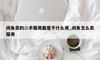 闲鱼卖的二手服务器是干什么用_闲鱼怎么卖服务