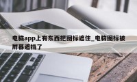 电脑app上有东西把图标遮住_电脑图标被屏幕遮挡了