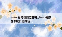 linux服务器日志在哪_linux服务器系统日志路径