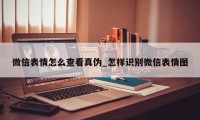 微信表情怎么查看真伪_怎样识别微信表情图