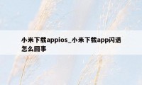 小米下载appios_小米下载app闪退怎么回事