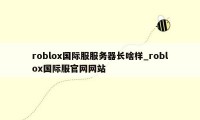 roblox国际服服务器长啥样_roblox国际服官网网站