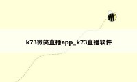 k73微笑直播app_k73直播软件