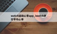 watch运动心率app_iwatch步行平均心率