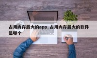 占用内存最大的app_占用内存最大的软件是哪个