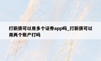 打新债可以用多个证券app吗_打新债可以用两个账户打吗