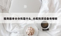 服务器单仓分拣是什么_仓库拣货设备有哪些