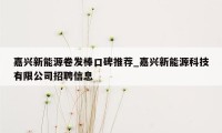 嘉兴新能源卷发棒口碑推荐_嘉兴新能源科技有限公司招聘信息