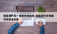 新能源汽车一级零件供应商_新能源汽车零部件优质龙头股