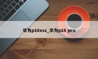 华为p16xss_华为p16 pro