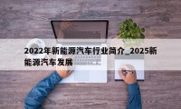 2022年新能源汽车行业简介_2025新能源汽车发展