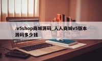 .v5shop商城源码_人人商城v5版本源码多少钱