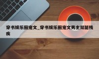 穿书娱乐圈宠文_穿书娱乐圈宠文男主双腿残疾