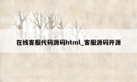 在线客服代码源码html_客服源码开源