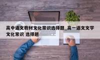 高中语文教材文化常识选择题_高一语文文学文化常识 选择题