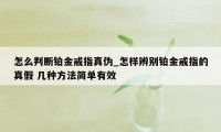 怎么判断铂金戒指真伪_怎样辨别铂金戒指的真假 几种方法简单有效