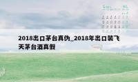 2018出口茅台真伪_2018年出口装飞天茅台酒真假