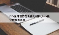 fifa足球世界怎么强化材料_fifa强化材料怎么用