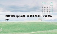 四虎娱乐app苹果_苹果手机用不了途虎APP