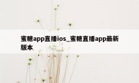 蜜糖app直播ios_蜜糖直播app最新版本