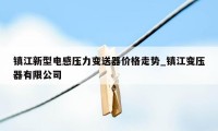 镇江新型电感压力变送器价格走势_镇江变压器有限公司