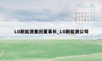 LG新能源集团董事长_LG新能源公司