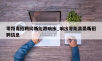 零距离招聘网新能源响水_响水零距离最新招聘信息