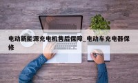 电动新能源充电机售后保障_电动车充电器保修