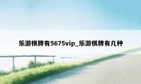 乐游棋牌有5675vip_乐游棋牌有几种