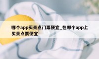 哪个app买景点门票便宜_在哪个app上买景点票便宜