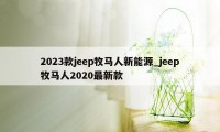 2023款jeep牧马人新能源_jeep牧马人2020最新款