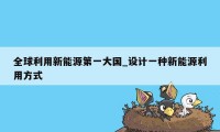 全球利用新能源第一大国_设计一种新能源利用方式